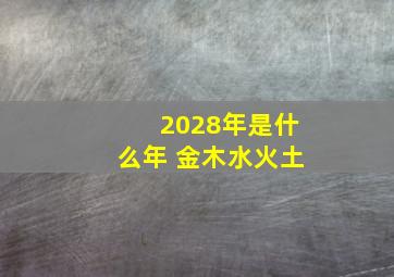 2028年是什么年 金木水火土